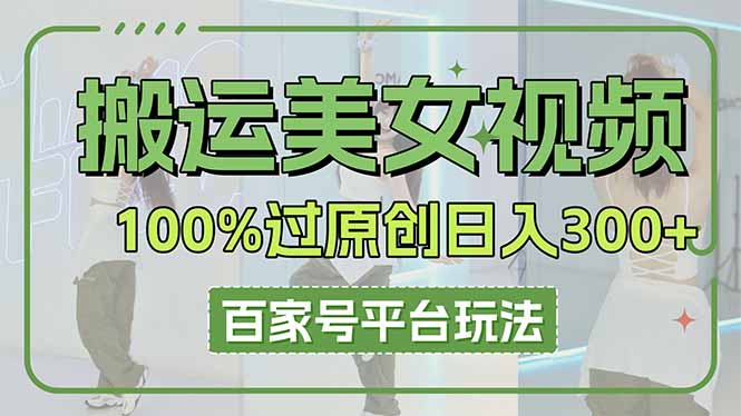 （14207期）搬运美女视频100%过原创大揭秘，百家号平台玩法，轻松日入3000+（可矩阵）-云启轻创