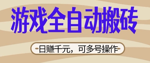 游戏全自动搬砖项目，日入数张，简单无脑有手就行，可矩阵多号操作【揭秘】-云启轻创