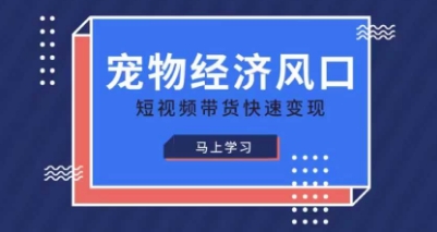 宠物赛道快速变现精品课，宠物经济风口，短视频带货快速变现-云启轻创