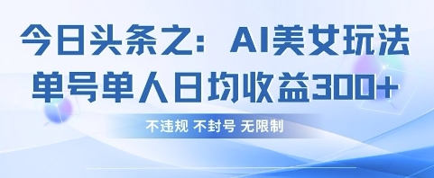 今日头条之AI美女玩法单号单人日均收益3张+，不违规 不封号 无限制-云启轻创