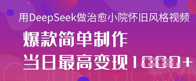 用DeepSeek做治愈小院怀旧风格视频，爆款轻松制作，当日最高变现1k-云启轻创