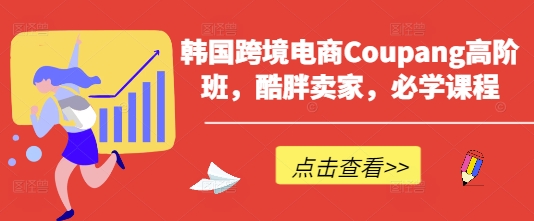 韩国跨境电商Coupang高阶班，酷胖卖家，必学课程-云启轻创