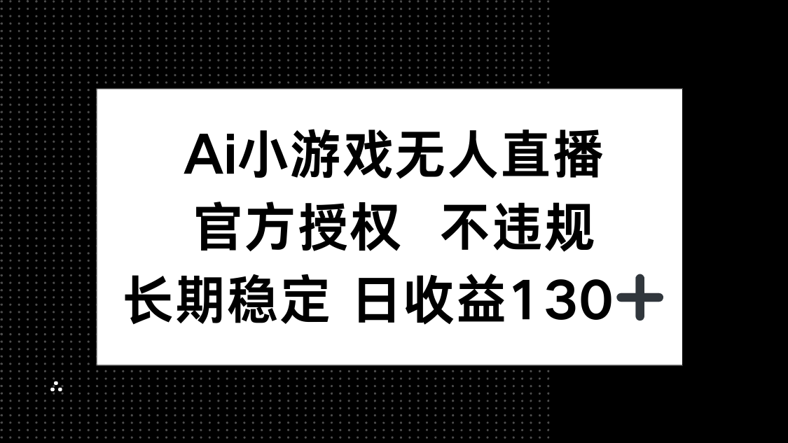 （14260期）AI小游戏无人直播，官方授权 不违规，单日平均收益130+-云启轻创