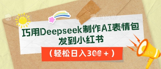 巧用Deepseek制作AI表情包，发到小红书，轻松日入3张-云启轻创