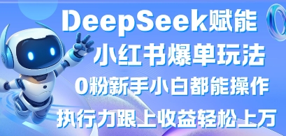 DeepSeek赋能小红书爆单玩法0粉新手小白都能操作，执行力跟上收益轻松上W，懒人勿做-云启轻创