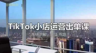 TikTok小店运营出单课，从开店选品、运营出单、发货回款，进行全流程讲解-云启轻创