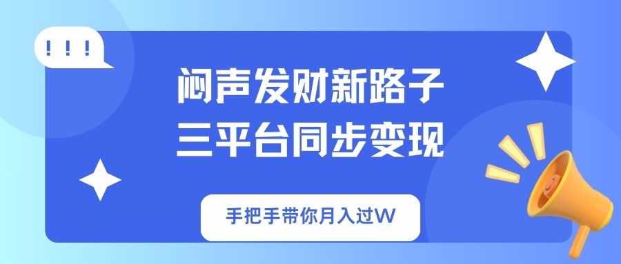 （14182期）闷声发财新路子！三平台同步变现，手把手带你月入过W-云启轻创