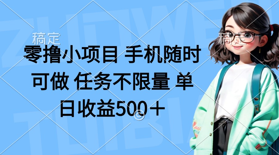 （14293期）零撸小项目 手机随时可做 任务不限量 单日收益500＋-云启轻创