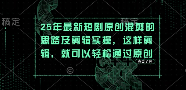 25年最新短剧原创混剪的思路及剪辑实操，这样剪辑，就可以轻松通过原创-云启轻创