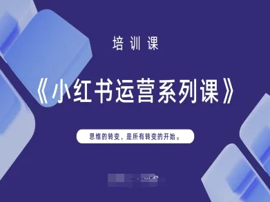 小红书运营系列课，思维的转变，是所有转变的开始-云启轻创
