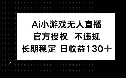 AI小游戏无人直播，官方授权 不违规，单日平均收益100+-云启轻创