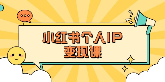 （14172期）小红书个人变现课：精准人设定位+爆款选题拆解，教你打造百万流量账号秘籍-云启轻创
