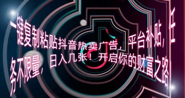 一键复制粘贴抖音热卖广告，平台补贴，任务不限量，日入几张，开启你的财富之路!-云启轻创